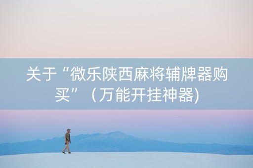 关于“微乐陕西麻将辅牌器购买”（万能开挂神器)