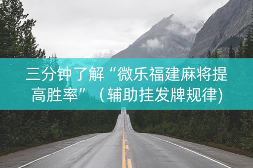 三分钟了解“微乐福建麻将提高胜率”（辅助挂发牌规律)