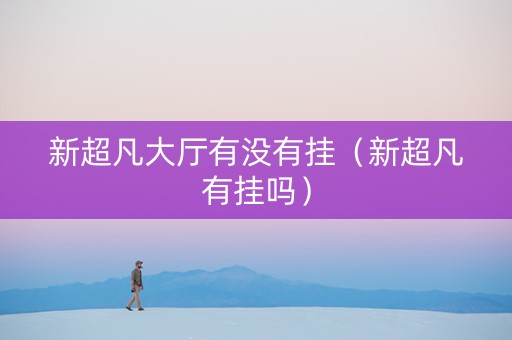 新超凡大厅有没有挂（新超凡有挂吗）