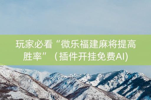 玩家必看“微乐福建麻将提高胜率”（插件开挂免费AI)