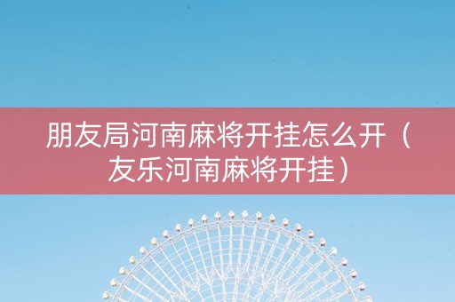 朋友局河南麻将开挂怎么开（友乐河南麻将开挂）