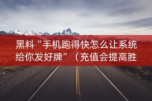 黑料“手机跑得快怎么让系统给你发好牌”（充值会提高胜率么)