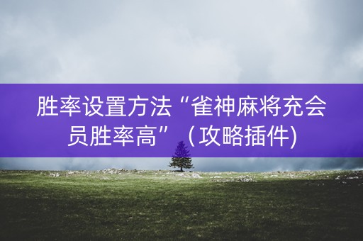 胜率设置方法“雀神麻将充会员胜率高”（攻略插件)