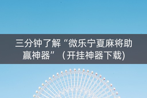 三分钟了解“微乐宁夏麻将助赢神器”（开挂神器下载)