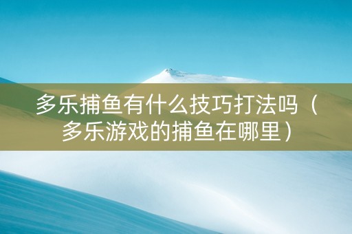 多乐捕鱼有什么技巧打法吗（多乐游戏的捕鱼在哪里）