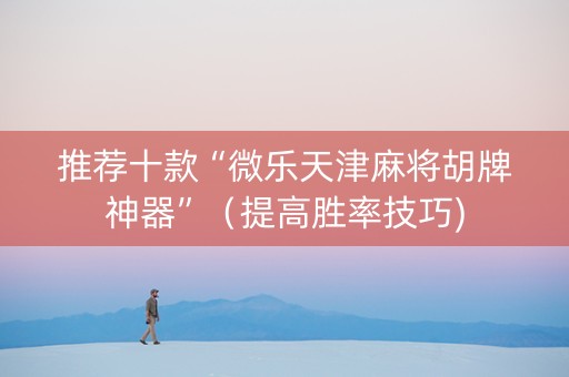 推荐十款“微乐天津麻将胡牌神器”（提高胜率技巧)