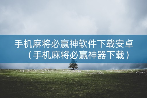 手机麻将必赢神软件下载安卓（手机麻将必赢神器下载）