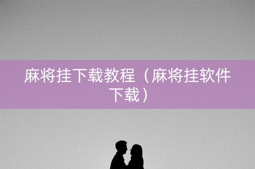 麻将挂下载教程（麻将挂软件下载）