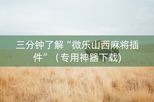 三分钟了解“微乐山西麻将插件”（专用神器下载)