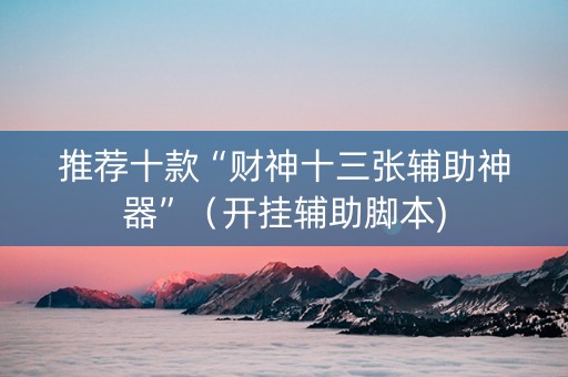 推荐十款“财神十三张辅助神器”（开挂辅助脚本)