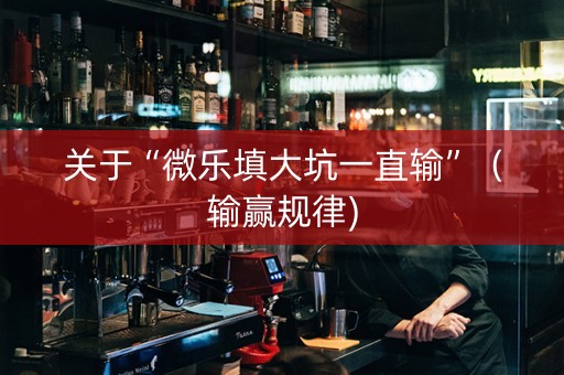 关于“微乐填大坑一直输”（输赢规律)
