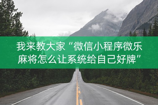 我来教大家“微信小程序微乐麻将怎么让系统给自己好牌”（怎么能得到好牌)