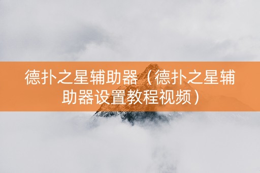 德扑之星辅助器（德扑之星辅助器设置教程视频）