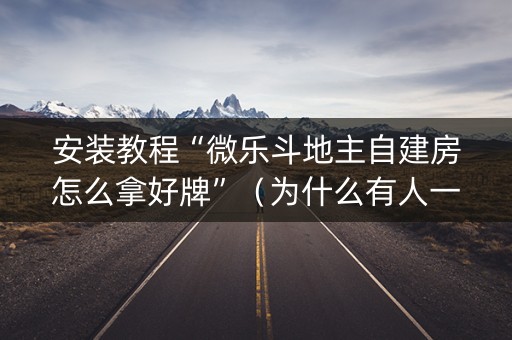 安装教程“微乐斗地主自建房怎么拿好牌”（为什么有人一直赢)