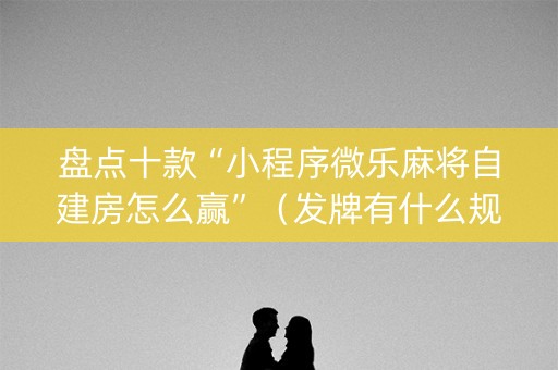 盘点十款“小程序微乐麻将自建房怎么赢”（发牌有什么规律吗)
