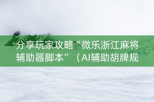 分享玩家攻略“微乐浙江麻将辅助器脚本”（AI辅助胡牌规则)