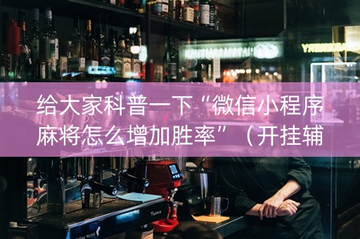 给大家科普一下“微信小程序麻将怎么增加胜率”（开挂辅助插件)