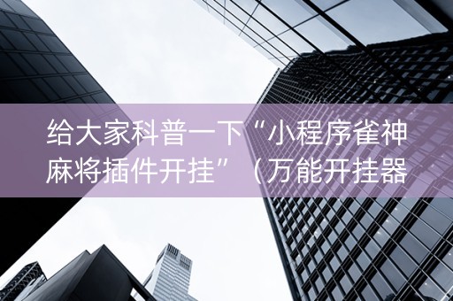 给大家科普一下“小程序雀神麻将插件开挂”（万能开挂器)