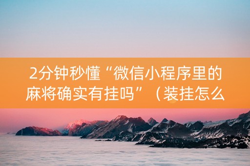 2分钟秒懂“微信小程序里的麻将确实有挂吗”（装挂怎么安装)