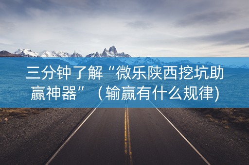 三分钟了解“微乐陕西挖坑助赢神器”（输赢有什么规律)