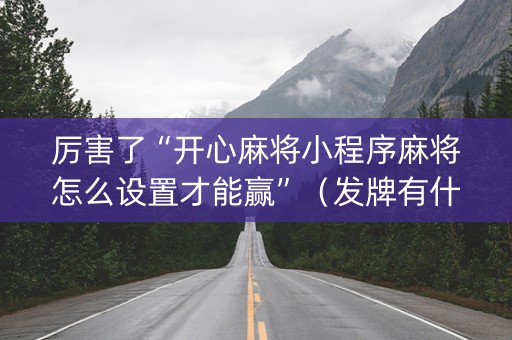 厉害了“开心麻将小程序麻将怎么设置才能赢”（发牌有什么规律吗)