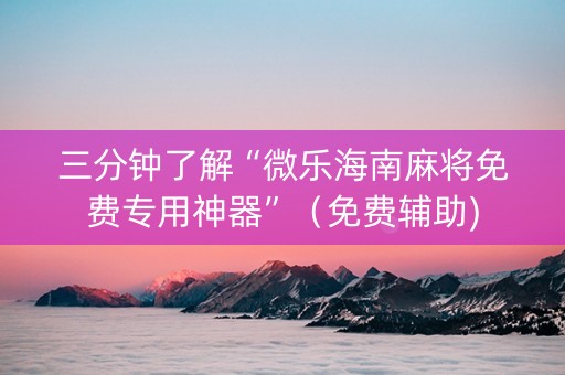 三分钟了解“微乐海南麻将免费专用神器”（免费辅助)