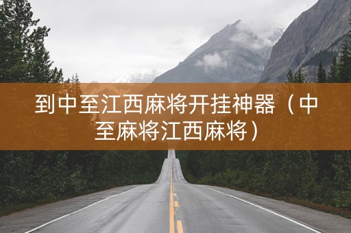 到中至江西麻将开挂神器（中至麻将江西麻将）