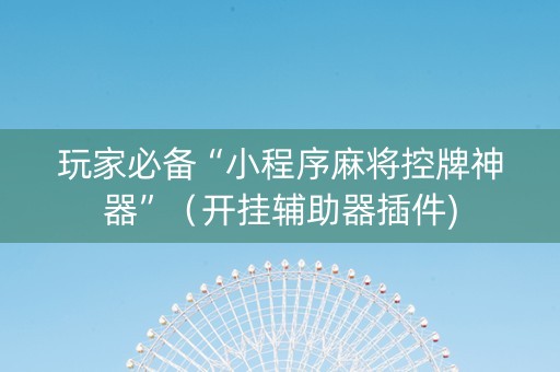 玩家必备“小程序麻将控牌神器”（开挂辅助器插件)