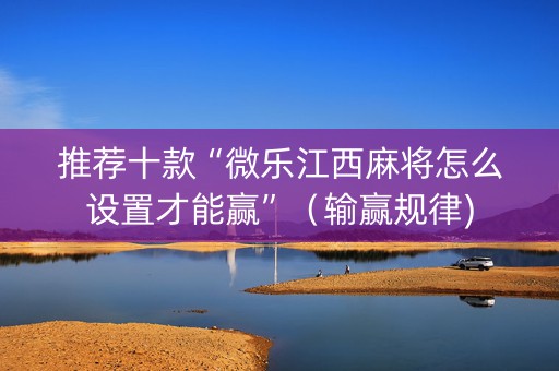 推荐十款“微乐江西麻将怎么设置才能赢”（输赢规律)