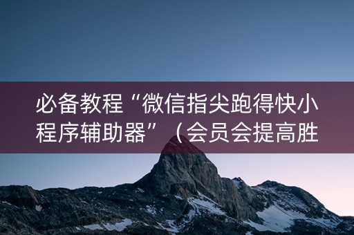 必备教程“微信指尖跑得快小程序辅助器”（会员会提高胜率吗)