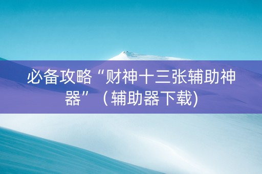 必备攻略“财神十三张辅助神器”（辅助器下载)