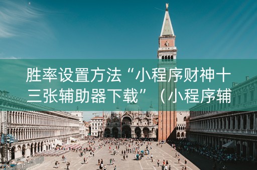 胜率设置方法“小程序财神十三张辅助器下载”（小程序辅助软件)