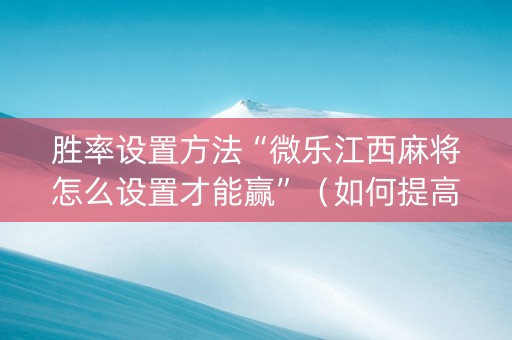 胜率设置方法“微乐江西麻将怎么设置才能赢”（如何提高胜率)