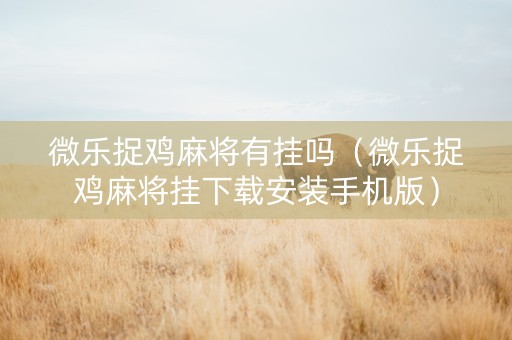 微乐捉鸡麻将有挂吗（微乐捉鸡麻将挂下载安装手机版）