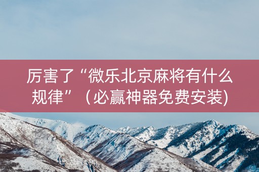 厉害了“微乐北京麻将有什么规律”（必赢神器免费安装)