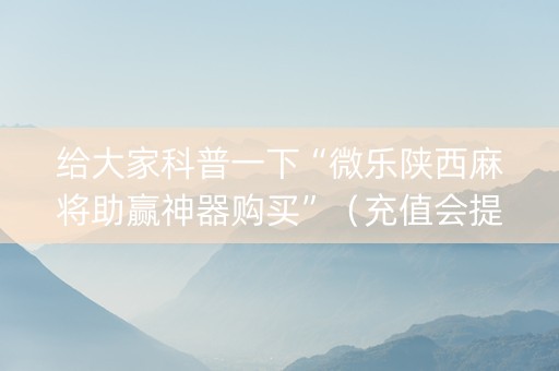 给大家科普一下“微乐陕西麻将助赢神器购买”（充值会提高胜率么)