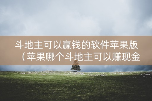 斗地主可以赢钱的软件苹果版（苹果哪个斗地主可以赚现金）