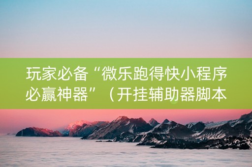 玩家必备“微乐跑得快小程序必赢神器”（开挂辅助器脚本)