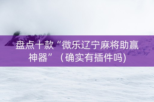 盘点十款“微乐辽宁麻将助赢神器”（确实有插件吗)