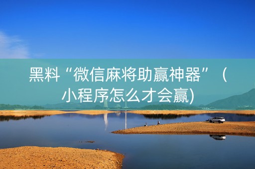 黑料“微信麻将助赢神器”（小程序怎么才会赢)