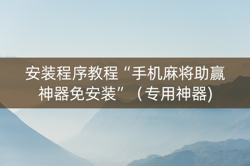 安装程序教程“手机麻将助赢神器免安装”（专用神器)