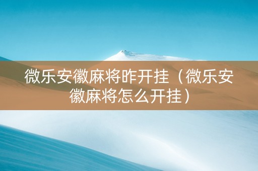 微乐安徽麻将昨开挂（微乐安徽麻将怎么开挂）