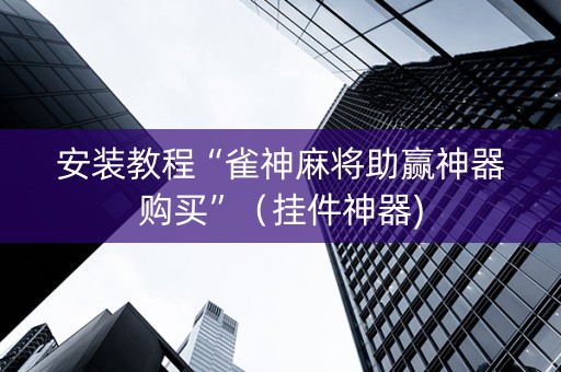 安装教程“雀神麻将助赢神器购买”（挂件神器)