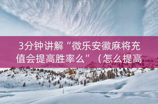 3分钟讲解“微乐安徽麻将充值会提高胜率么”（怎么提高胜率)