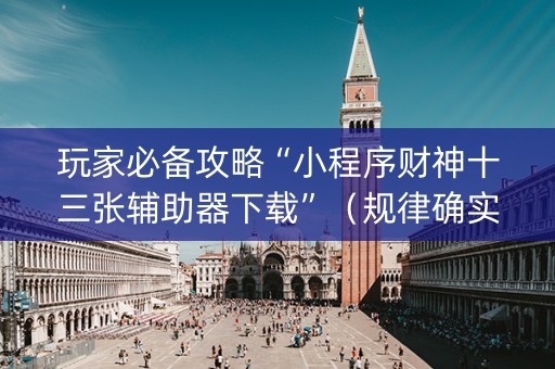 玩家必备攻略“小程序财神十三张辅助器下载”（规律确实有挂)
