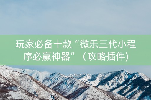 玩家必备十款“微乐三代小程序必赢神器”（攻略插件)