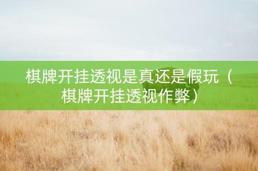 棋牌开挂透视是真还是假玩（棋牌开挂透视作弊）