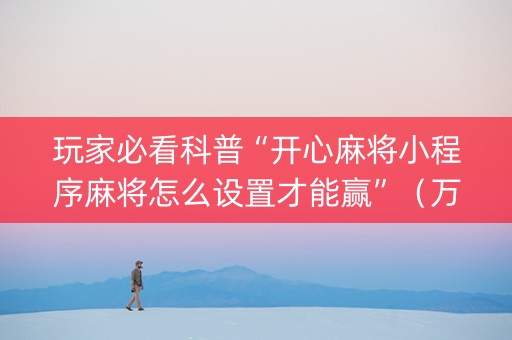 玩家必看科普“开心麻将小程序麻将怎么设置才能赢”（万能开挂器)