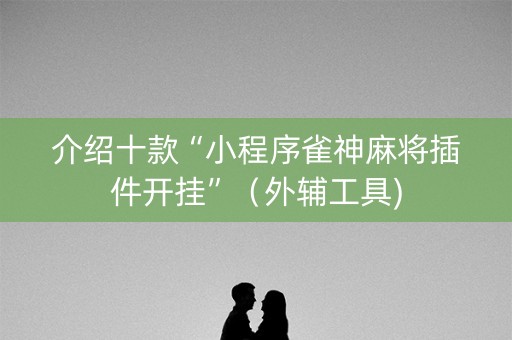 介绍十款“小程序雀神麻将插件开挂”（外辅工具)