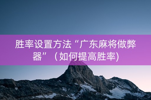 胜率设置方法“广东麻将做弊器”（如何提高胜率)
